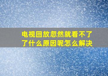 电视回放忽然就看不了了什么原因呢怎么解决