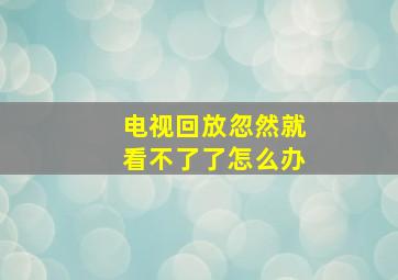 电视回放忽然就看不了了怎么办