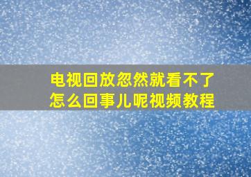 电视回放忽然就看不了怎么回事儿呢视频教程