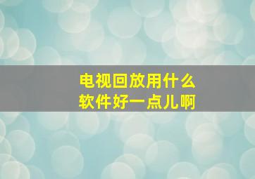 电视回放用什么软件好一点儿啊