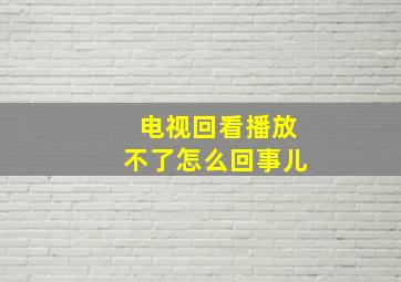 电视回看播放不了怎么回事儿