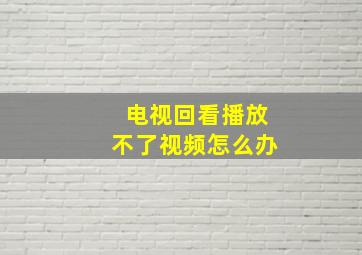 电视回看播放不了视频怎么办