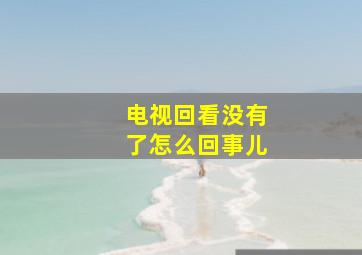 电视回看没有了怎么回事儿