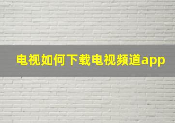 电视如何下载电视频道app