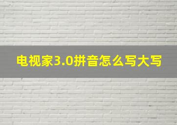 电视家3.0拼音怎么写大写