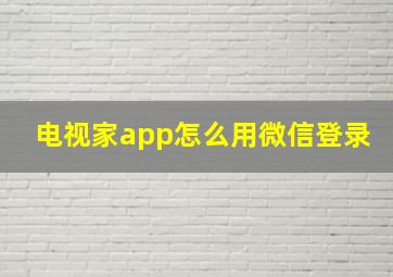 电视家app怎么用微信登录