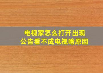 电视家怎么打开出现公告看不成电视啥原因