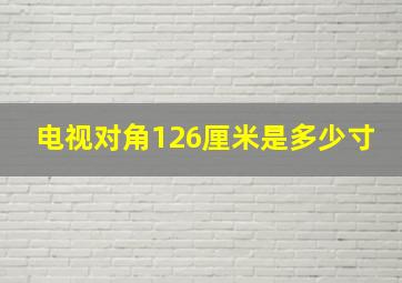 电视对角126厘米是多少寸