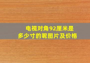 电视对角92厘米是多少寸的呢图片及价格