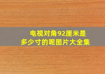 电视对角92厘米是多少寸的呢图片大全集