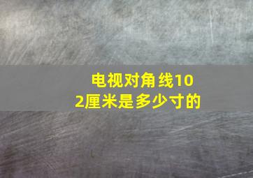 电视对角线102厘米是多少寸的