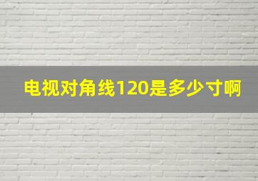 电视对角线120是多少寸啊