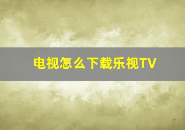 电视怎么下载乐视TV