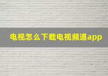 电视怎么下载电视频道app