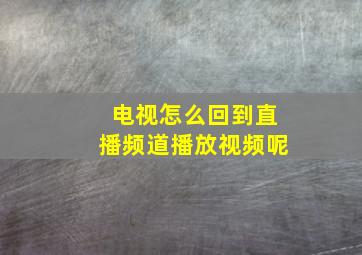 电视怎么回到直播频道播放视频呢