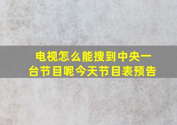 电视怎么能搜到中央一台节目呢今天节目表预告