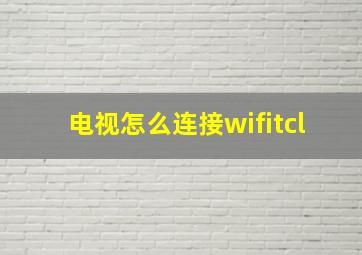 电视怎么连接wifitcl