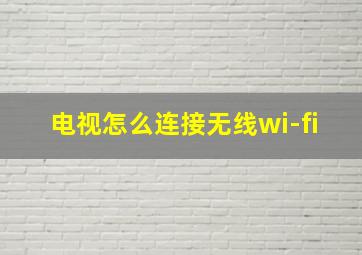 电视怎么连接无线wi-fi