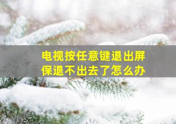 电视按任意键退出屏保退不出去了怎么办