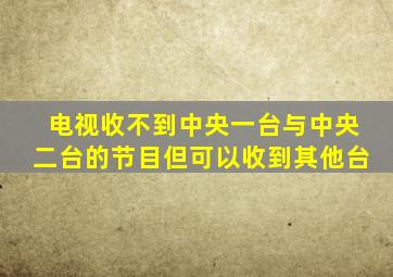 电视收不到中央一台与中央二台的节目但可以收到其他台