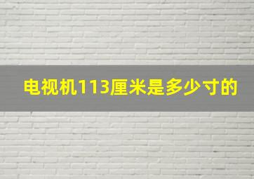 电视机113厘米是多少寸的