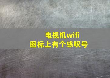 电视机wifi图标上有个感叹号