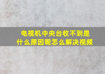 电视机中央台收不到是什么原因呢怎么解决视频