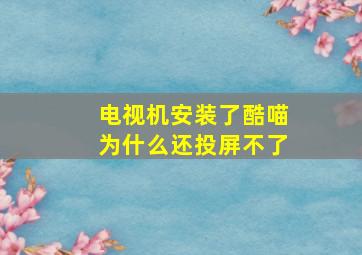 电视机安装了酷喵为什么还投屏不了