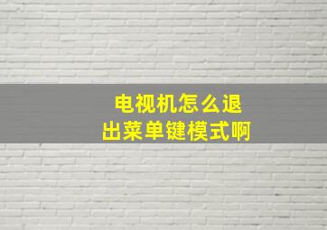 电视机怎么退出菜单键模式啊