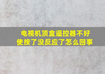 电视机顶盒遥控器不好使按了没反应了怎么回事