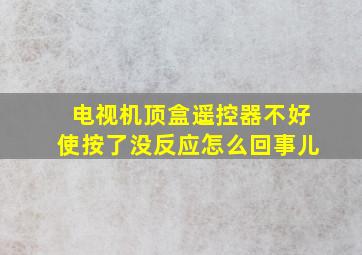 电视机顶盒遥控器不好使按了没反应怎么回事儿