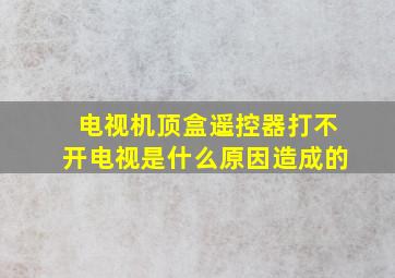 电视机顶盒遥控器打不开电视是什么原因造成的