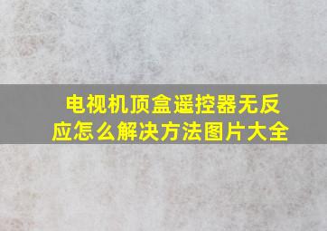 电视机顶盒遥控器无反应怎么解决方法图片大全