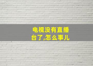 电视没有直播台了,怎么事儿