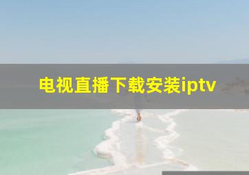 电视直播下载安装iptv