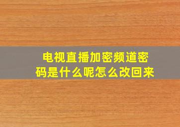 电视直播加密频道密码是什么呢怎么改回来