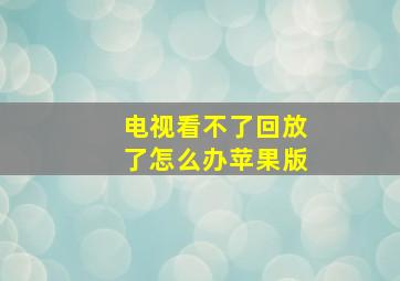 电视看不了回放了怎么办苹果版