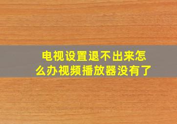 电视设置退不出来怎么办视频播放器没有了