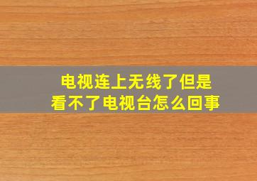 电视连上无线了但是看不了电视台怎么回事