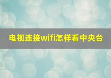 电视连接wifi怎样看中央台