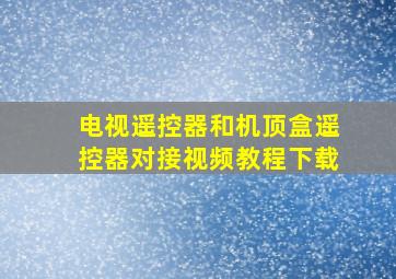 电视遥控器和机顶盒遥控器对接视频教程下载