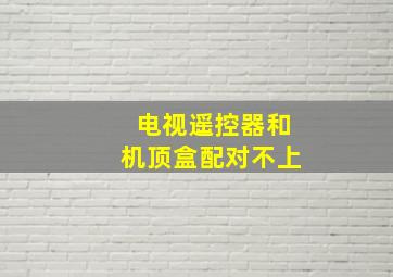 电视遥控器和机顶盒配对不上