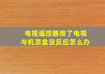 电视遥控器按了电视与机顶盒没反应怎么办