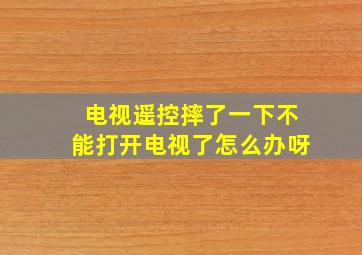 电视遥控摔了一下不能打开电视了怎么办呀