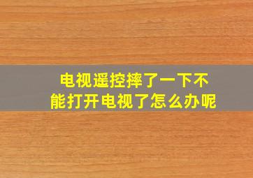 电视遥控摔了一下不能打开电视了怎么办呢