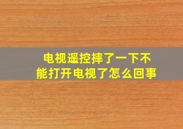 电视遥控摔了一下不能打开电视了怎么回事