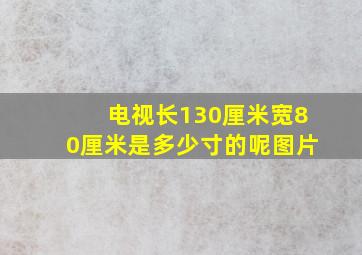 电视长130厘米宽80厘米是多少寸的呢图片