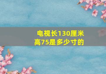 电视长130厘米高75是多少寸的