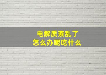 电解质紊乱了怎么办呢吃什么