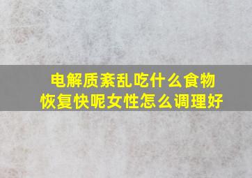 电解质紊乱吃什么食物恢复快呢女性怎么调理好